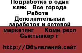 Подработка в один клик - Все города Работа » Дополнительный заработок и сетевой маркетинг   . Коми респ.,Сыктывкар г.